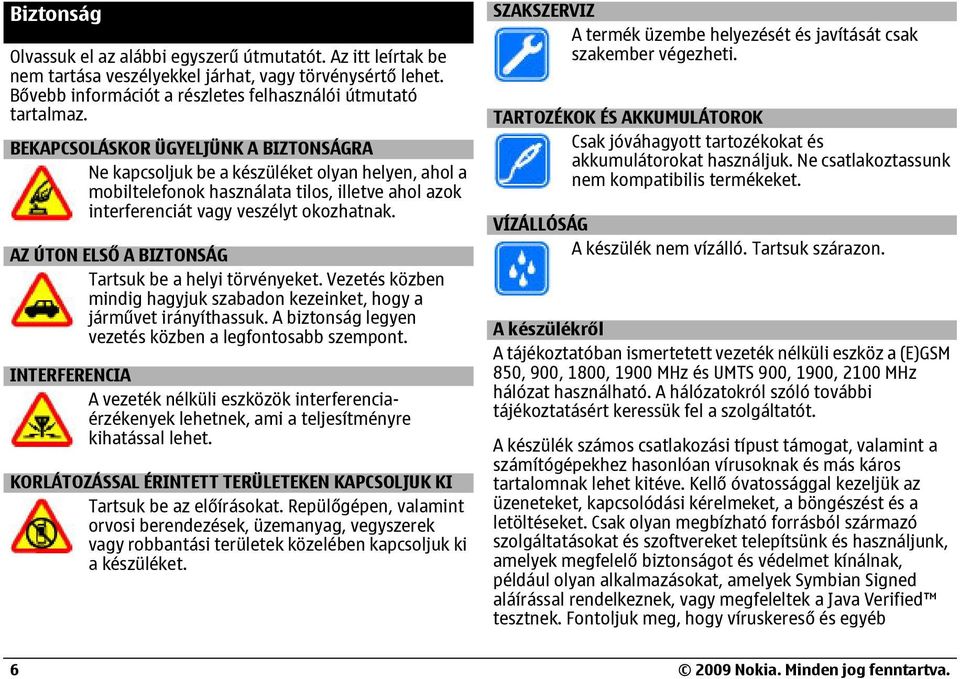 AZ ÚTON ELSŐ A BIZTONSÁG Tartsuk be a helyi törvényeket. Vezetés közben mindig hagyjuk szabadon kezeinket, hogy a járművet irányíthassuk. A biztonság legyen vezetés közben a legfontosabb szempont.