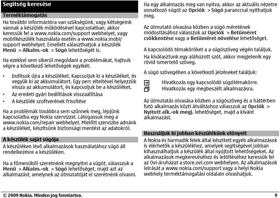 Ha ezekkel sem sikerül megoldani a problémákat, hajtsuk végre a következő lehetőségek egyikét: Indítsuk újra a készüléket. Kapcsoljuk ki a készüléket, és vegyük ki az akkumulátort.