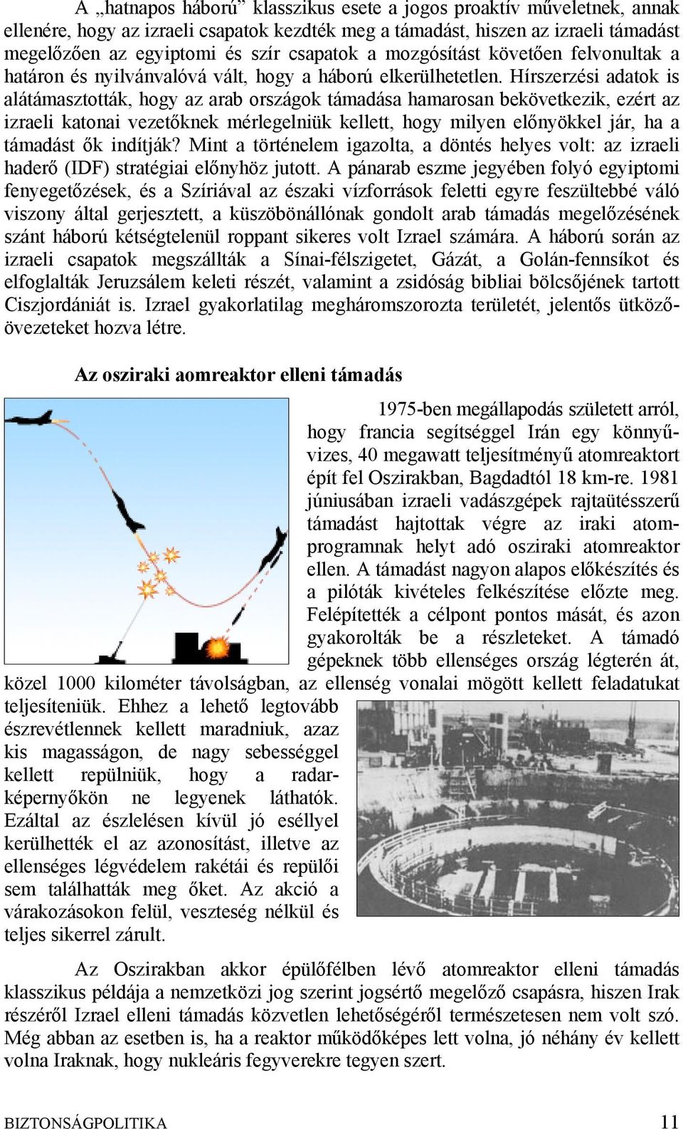 Hírszerzési adatok is alátámasztották, hogy az arab országok támadása hamarosan bekövetkezik, ezért az izraeli katonai vezetőknek mérlegelniük kellett, hogy milyen előnyökkel jár, ha a támadást ők