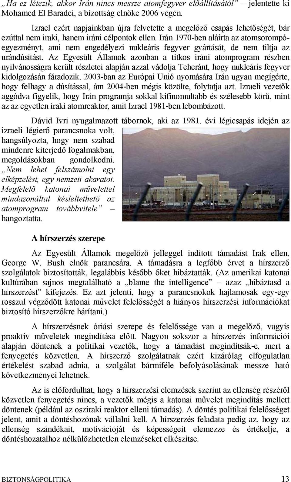Irán 1970-ben aláírta az atomsorompóegyezményt, ami nem engedélyezi nukleáris fegyver gyártását, de nem tiltja az urándúsítást.