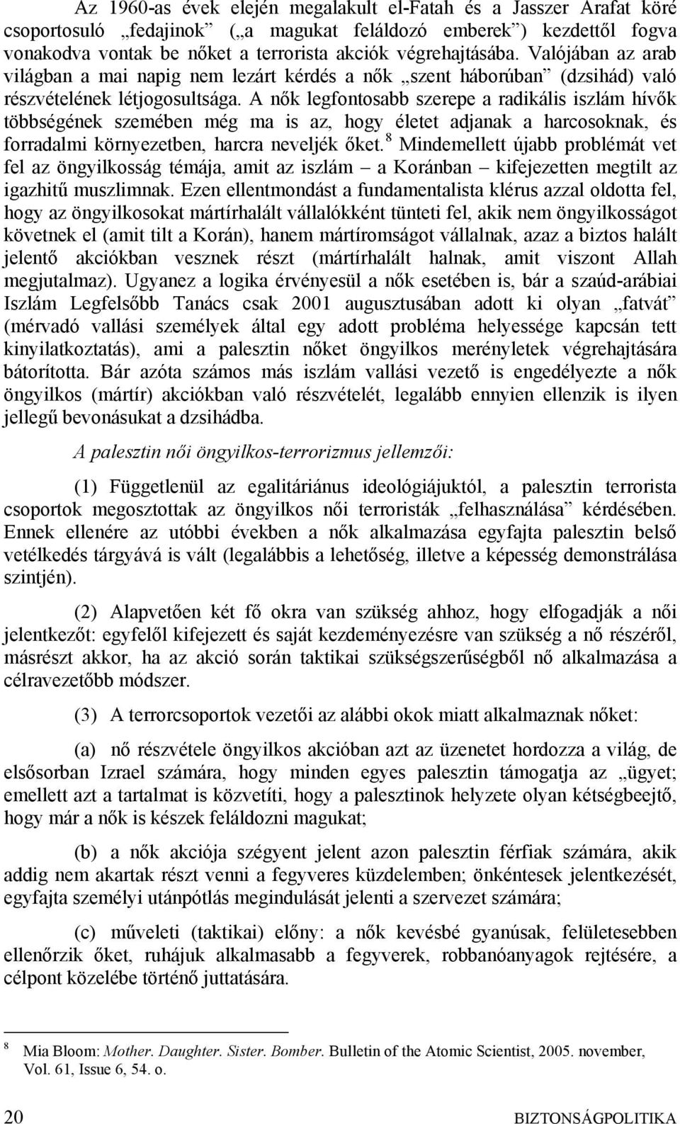 A nők legfontosabb szerepe a radikális iszlám hívők többségének szemében még ma is az, hogy életet adjanak a harcosoknak, és forradalmi környezetben, harcra neveljék őket.
