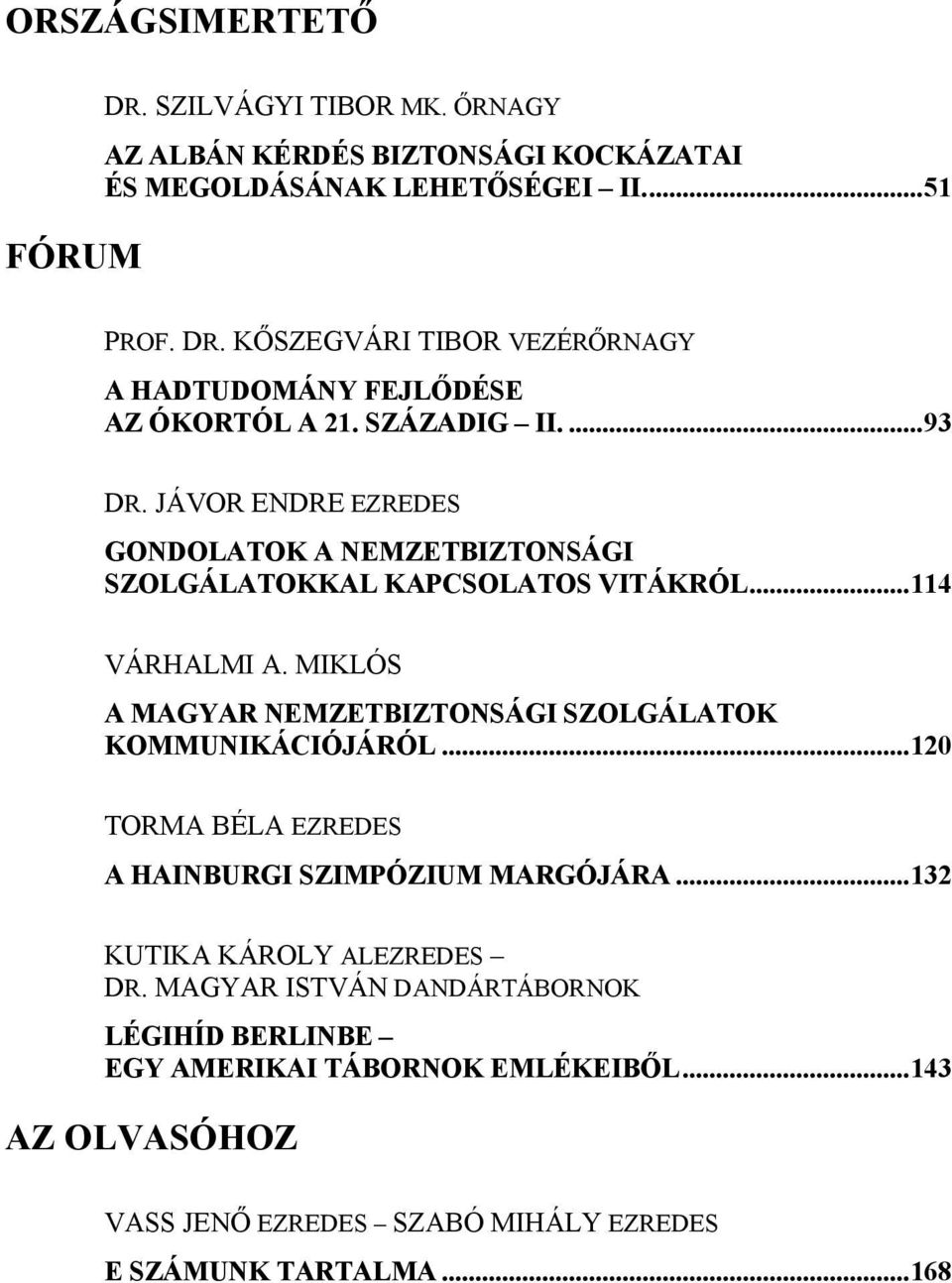 MIKLÓS A MAGYAR NEMZETBIZTONSÁGI SZOLGÁLATOK KOMMUNIKÁCIÓJÁRÓL...120 TORMA BÉLA EZREDES A HAINBURGI SZIMPÓZIUM MARGÓJÁRA...132 KUTIKA KÁROLY ALEZREDES DR.