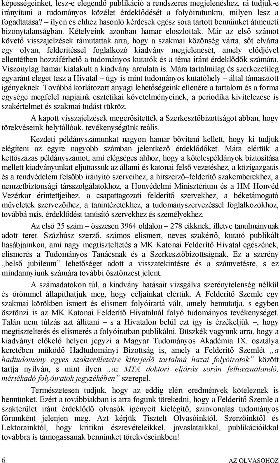 Már az első számot követő visszajelzések rámutattak arra, hogy a szakmai közönség várta, sőt elvárta egy olyan, felderítéssel foglalkozó kiadvány megjelenését, amely elődjével ellentétben