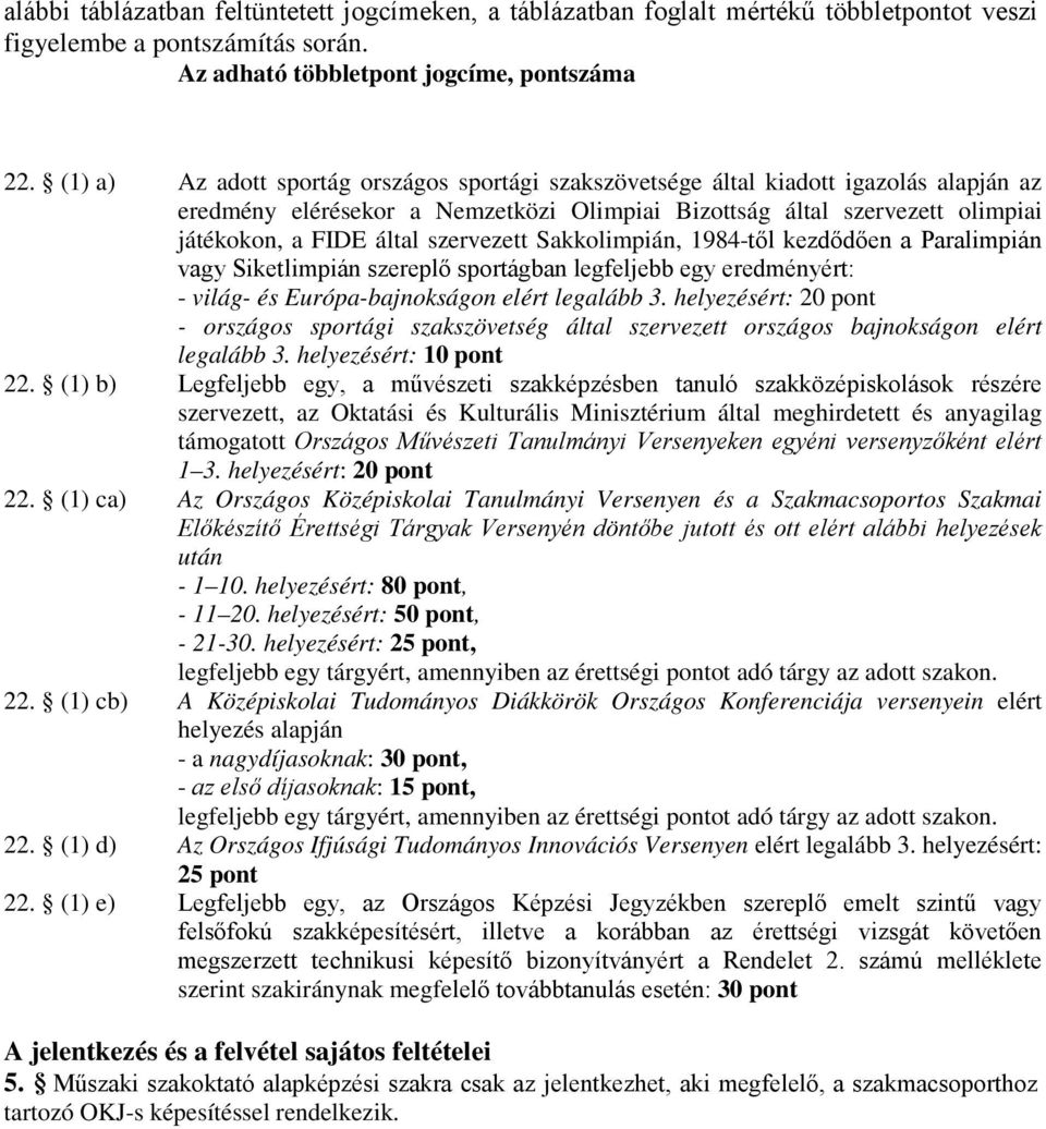 szervezett Sakkolimpián, 1984-től kezdődően a Paralimpián vagy Siketlimpián szereplő sportágban legfeljebb egy eredményért: - világ- és Európa-bajnokságon elért legalább 3.