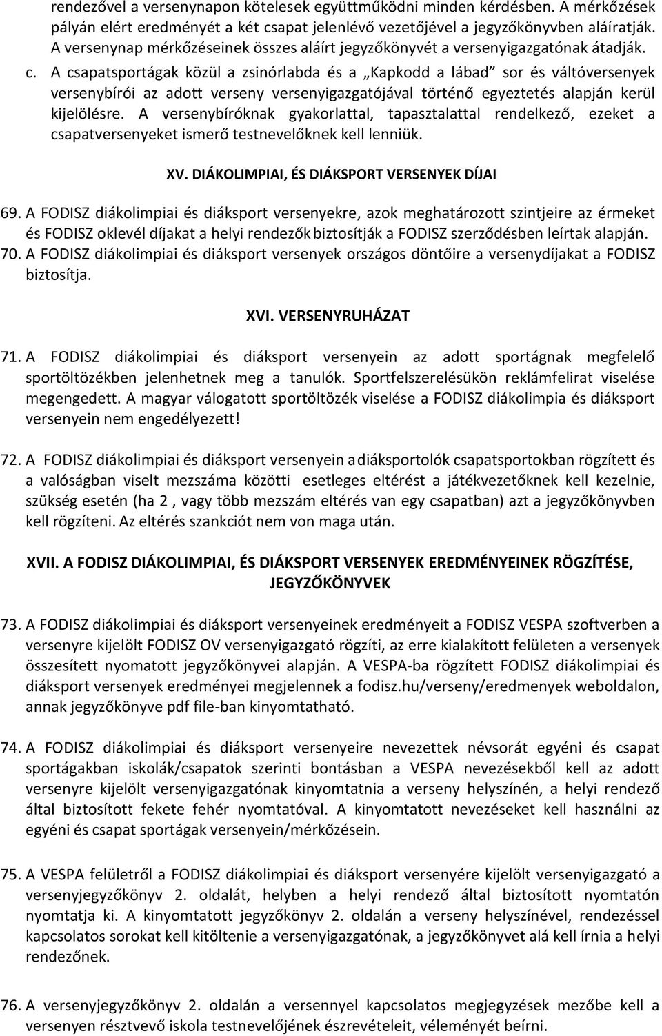 A csapatsportágak közül a zsinórlabda és a Kapkodd a lábad sor és váltóversenyek versenybírói az adott verseny versenyigazgatójával történő egyeztetés alapján kerül kijelölésre.