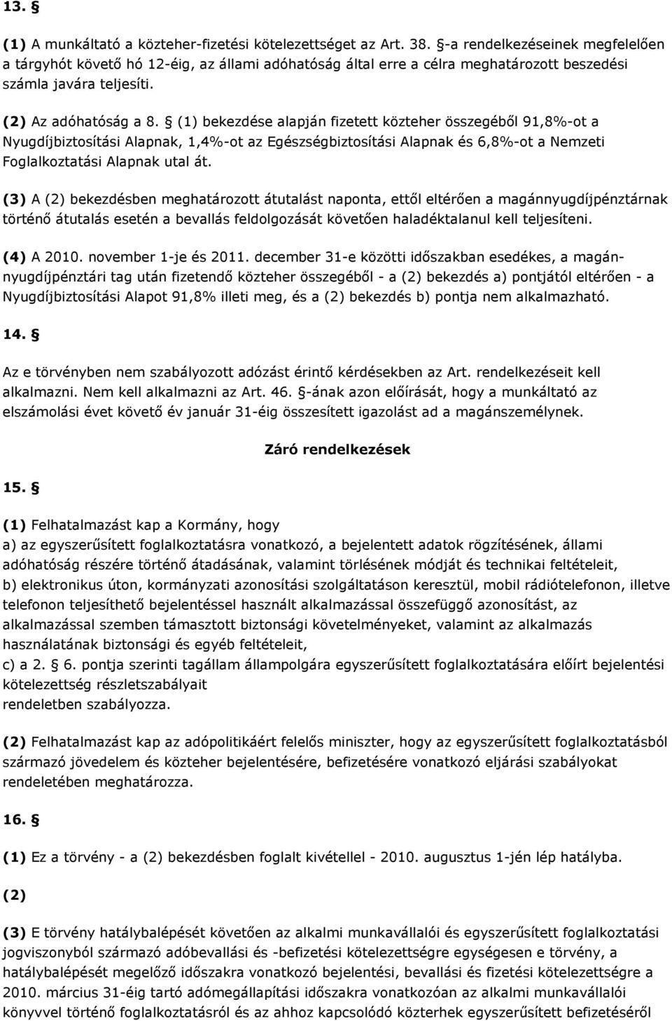 (1) bekezdése alapján fizetett közteher összegéből 91,8%-ot a Nyugdíjbiztosítási Alapnak, 1,4%-ot az Egészségbiztosítási Alapnak és 6,8%-ot a Nemzeti Foglalkoztatási Alapnak utal át.