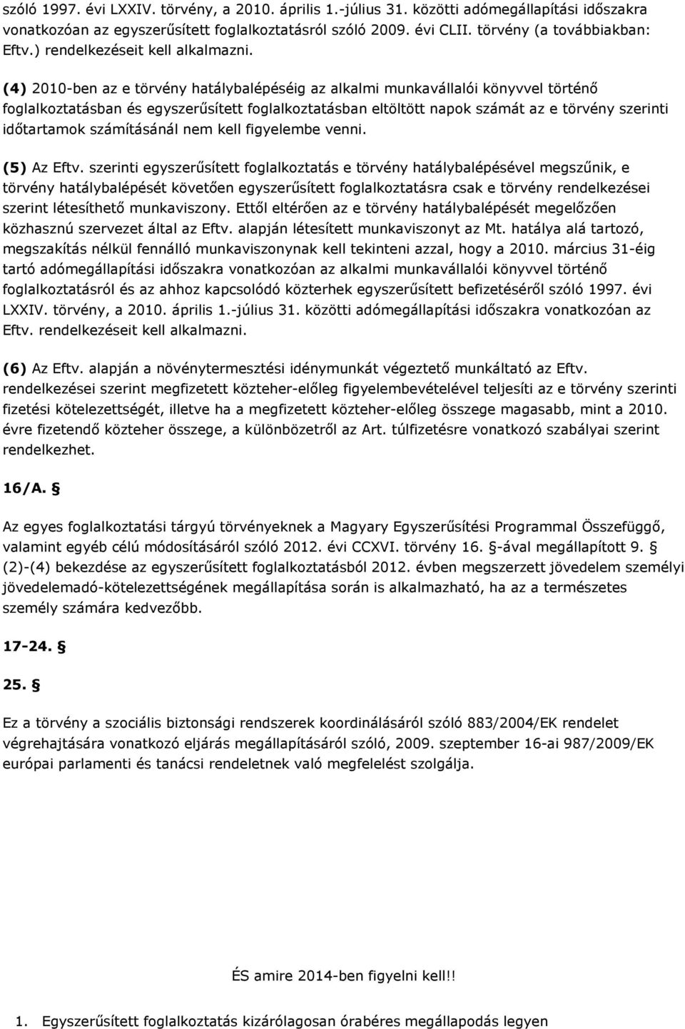 (4) 2010-ben az e törvény hatálybalépéséig az alkalmi munkavállalói könyvvel történő foglalkoztatásban és egyszerűsített foglalkoztatásban eltöltött napok számát az e törvény szerinti időtartamok