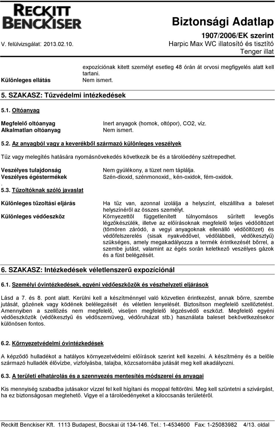 víz. Nem ismert. 5.2. Az anyagból vagy a keverékből származó különleges veszélyek Tűz vagy melegítés hatására nyomásnövekedés következik be és a tárolóedény szétrepedhet.