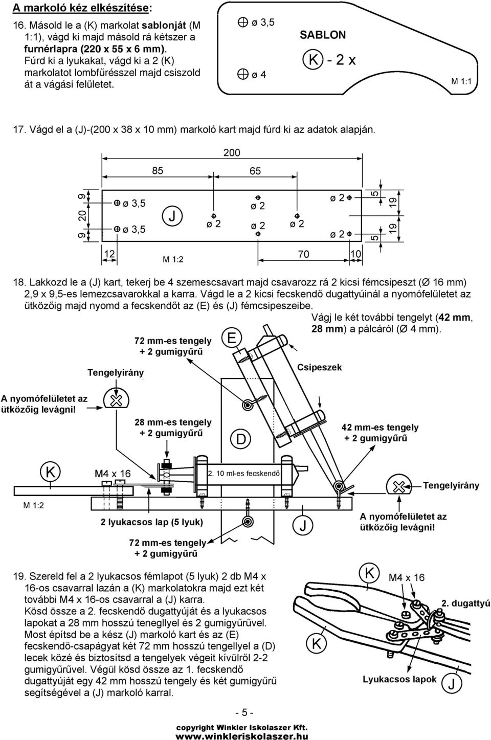 Lakkozd le a (J) kart, tekerj be 4 szemescsavart majd csavarozz rá 2 kicsi fémcsipeszt (Ø 16 mm) 2,9 x 9,5-es lemezcsavarokkal a karra.