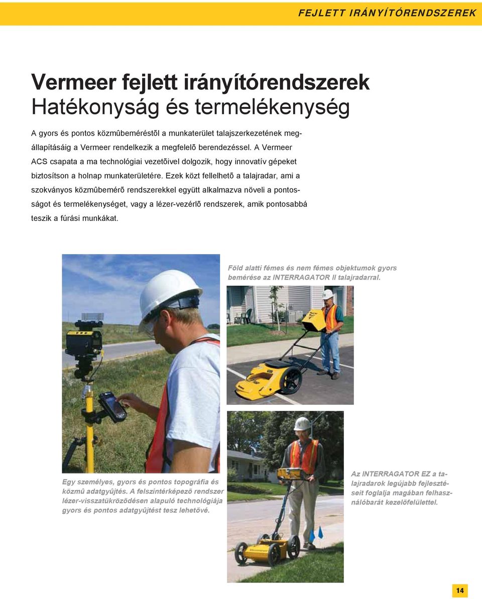 Ezek közt fellelhetõ a talajradar, ami a szokványos közmûbemérõ rendszerekkel együtt alkalmazva növeli a pontosságot és termelékenységet, vagy a lézer-vezérlõ rendszerek, amik pontosabbá teszik a