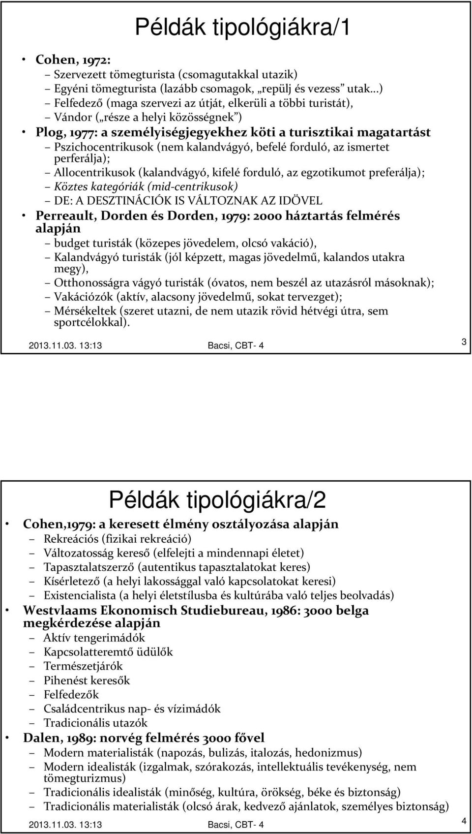 kalandvágyó, befelé forduló, az ismertet perferálja); Allocentrikusok (kalandvágyó, kifelé forduló, az egzotikumot preferálja); Köztes kategóriák (mid-centrikusok) DE: A DESZTINÁCIÓK IS VÁLTOZNAK AZ