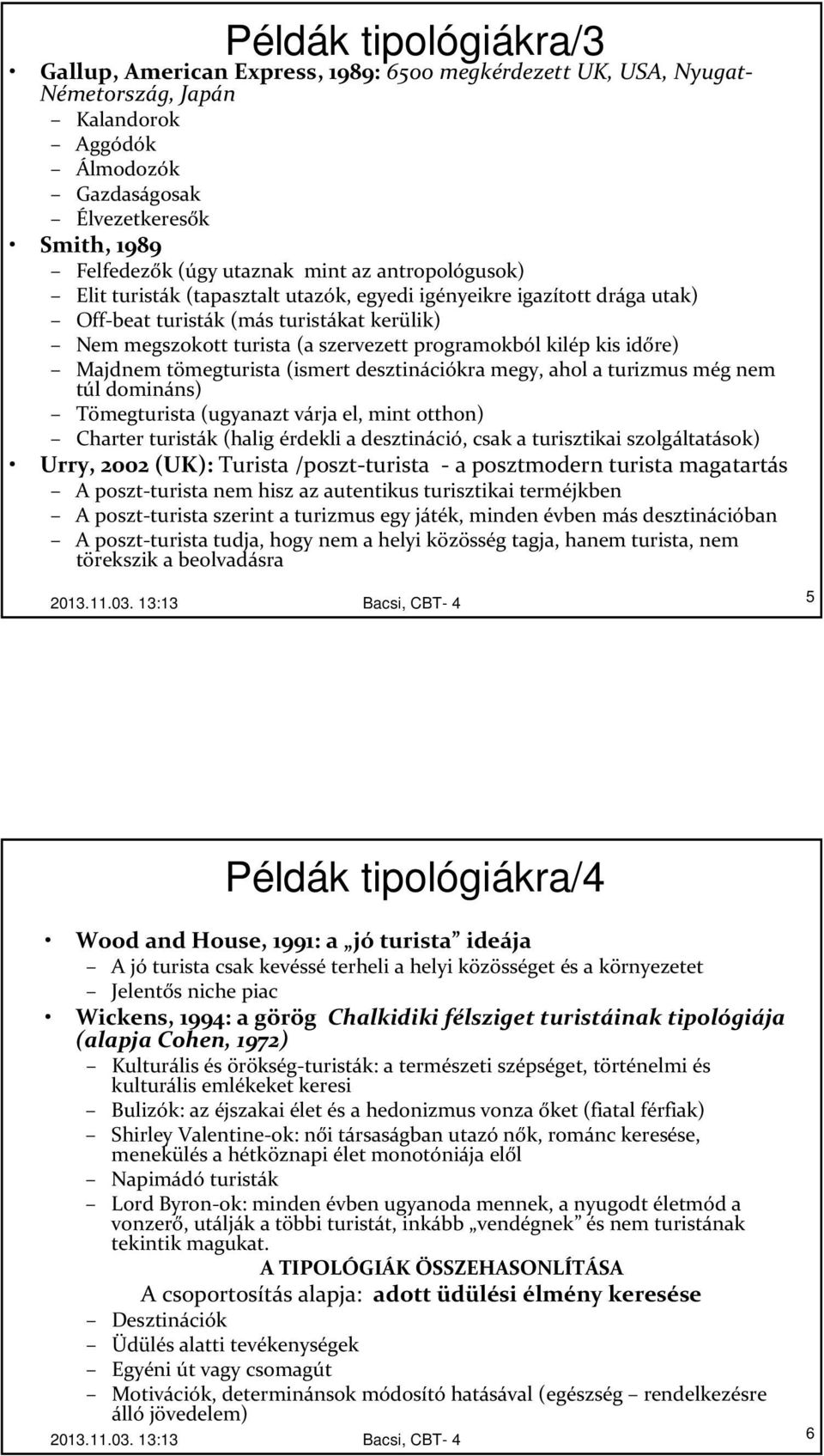 kilép kis időre) Majdnem tömegturista (ismert desztinációkra megy, ahol a turizmus még nem túl domináns) Tömegturista (ugyanazt várja el, mint otthon) Charter turisták (halig érdekli a desztináció,