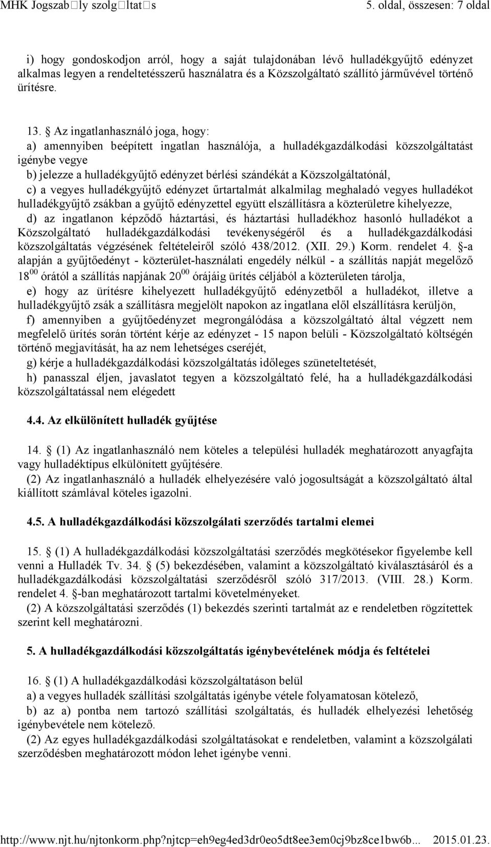 Az ingatlanhasználó joga, hogy: a) amennyiben beépített ingatlan használója, a hulladékgazdálkodási közszolgáltatást igénybe vegye b) jelezze a hulladékgyűjtő edényzet bérlési szándékát a