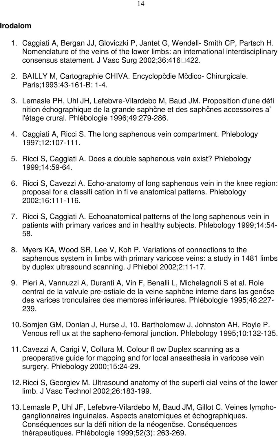 Proposition d'une défi nition échographique de la grande saphčne et des saphčnes accessoires a` l'étage crural. Phlébologie 1996;49:279-286. 4. Caggiati A, Ricci S.