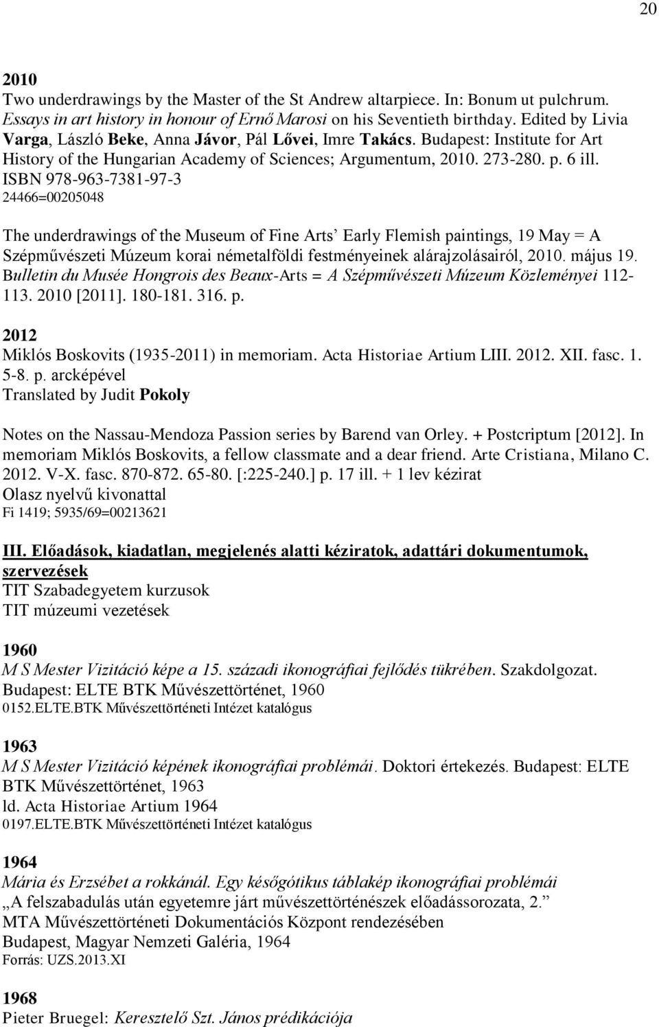 ISBN 978-963-7381-97-3 24466=00205048 The underdrawings of the Museum of Fine Arts Early Flemish paintings, 19 May = A Szépművészeti Múzeum korai németalföldi festményeinek alárajzolásairól, 2010.