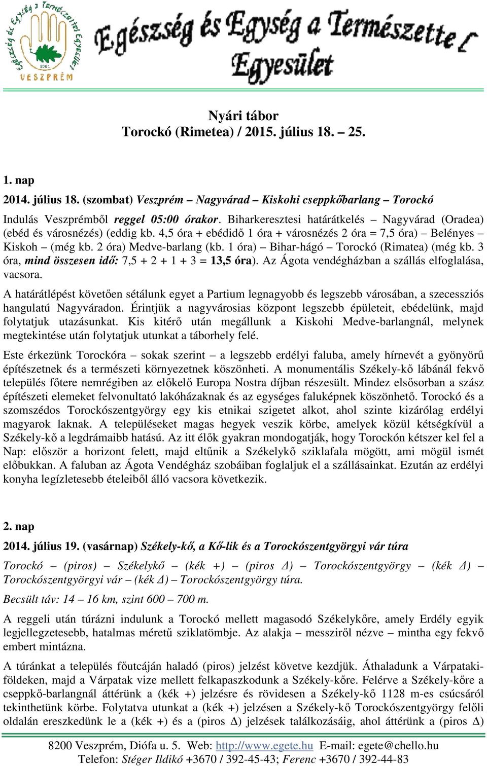 1 óra) Bihar-hágó Torockó (Rimatea) (még kb. 3 óra, mind összesen idő: 7,5 + 2 + 1 + 3 = 13,5 óra). Az Ágota vendégházban a szállás elfoglalása, vacsora.