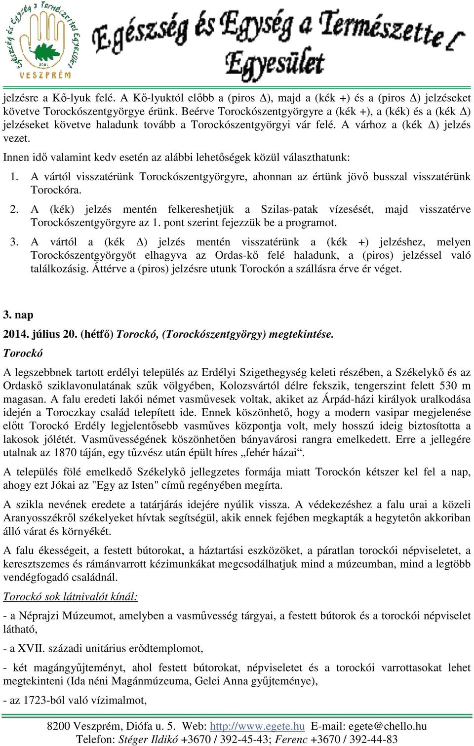 Innen idő valamint kedv esetén az alábbi lehetőségek közül választhatunk: 1. A vártól visszatérünk Torockószentgyörgyre, ahonnan az értünk jövő busszal visszatérünk Torockóra. 2.