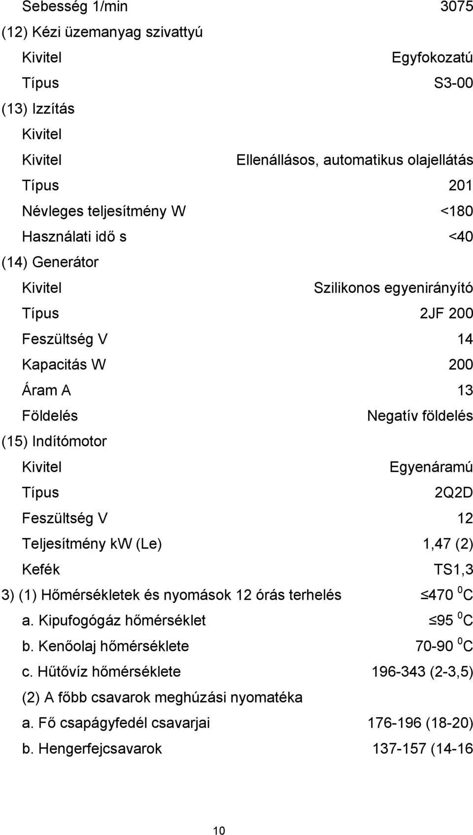 Egyenáramú Típus 2Q2D Feszültség V 12 Teljesítmény kw (Le) 1,47 (2) Kefék TS1,3 3) (1) Hőmérsékletek és nyomások 12 órás terhelés 470 0 C a. Kipufogógáz hőmérséklet 95 0 C b.