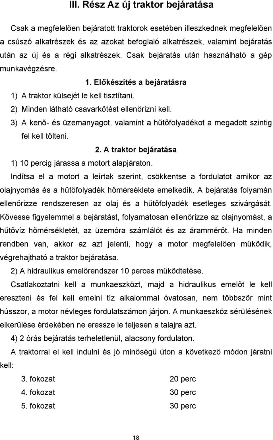 3) A kenő- és üzemanyagot, valamint a hűtőfolyadékot a megadott szintig fel kell tölteni. 2. A traktor bejáratása 1) 10 percig járassa a motort alapjáraton.