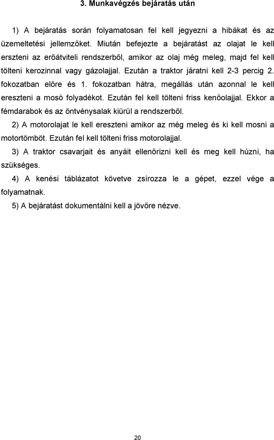 Ezután a traktor járatni kell 2-3 percig 2. fokozatban előre és 1. fokozatban hátra, megállás után azonnal le kell ereszteni a mosó folyadékot. Ezután fel kell tölteni friss kenőolajjal.