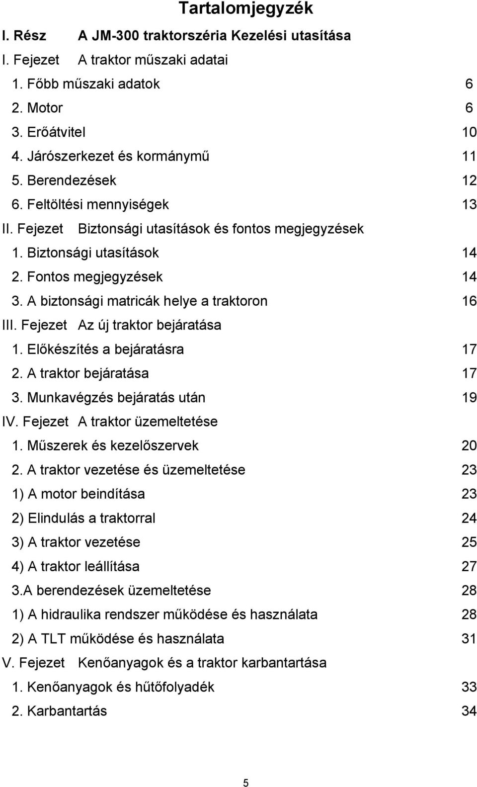 A biztonsági matricák helye a traktoron 16 III. Fejezet Az új traktor bejáratása 1. Előkészítés a bejáratásra 17 2. A traktor bejáratása 17 3. Munkavégzés bejáratás után 19 IV.
