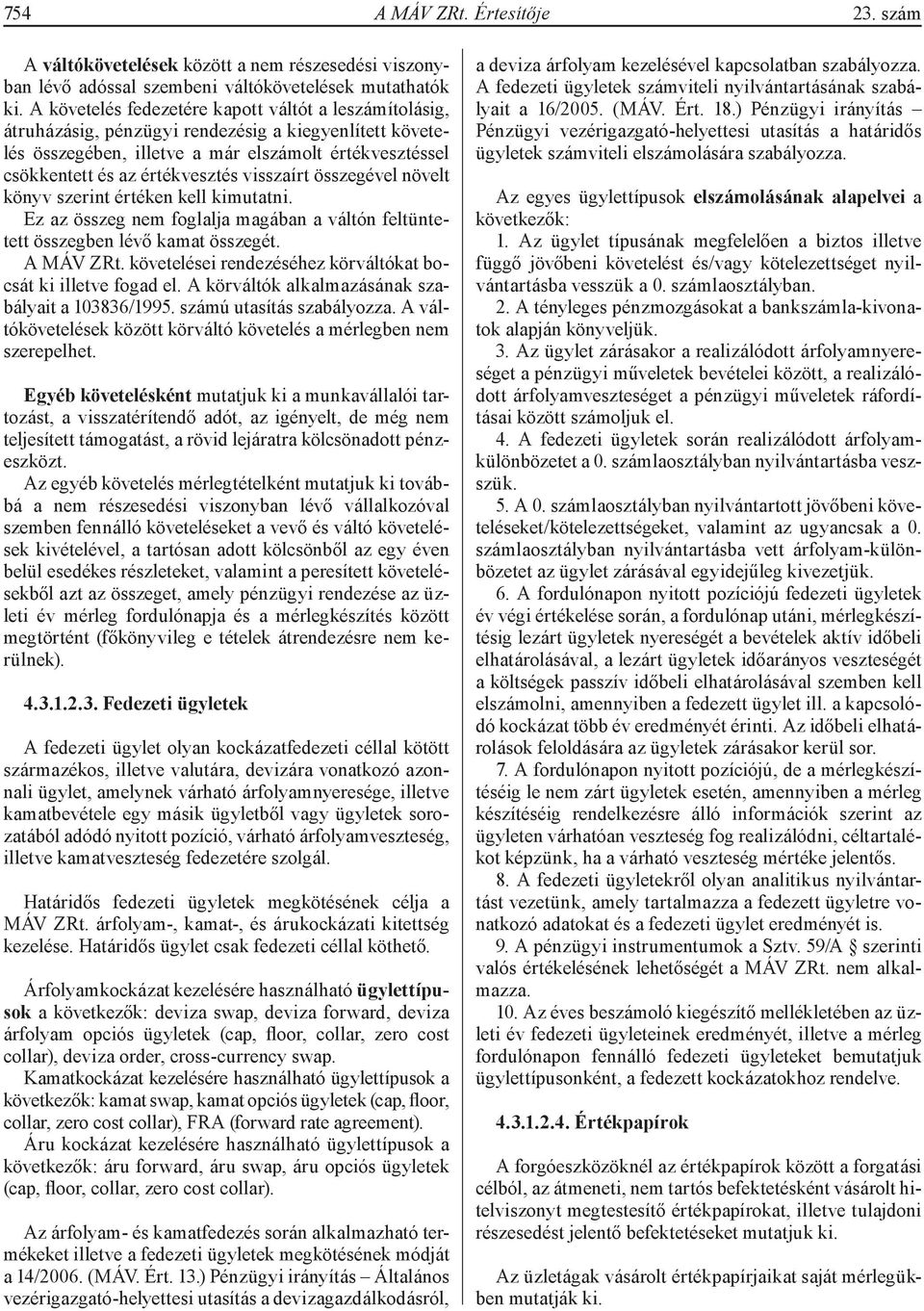 visszaírt összegével növelt könyv szerint értéken kell kimutatni. Ez az összeg nem foglalja magában a váltón feltüntetett összegben lévő kamat összegét. A MÁV ZRt.
