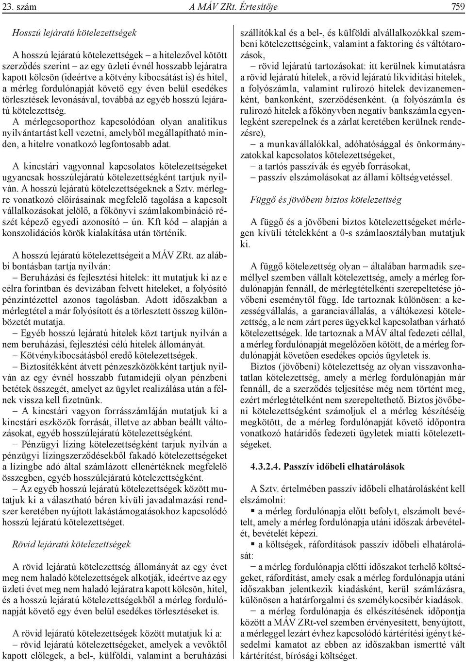kibocsátást is) és hitel, a mérleg fordulónapját követő egy éven belül esedékes törlesztések levonásával, továbbá az egyéb hosszú lejáratú kötelezettség.