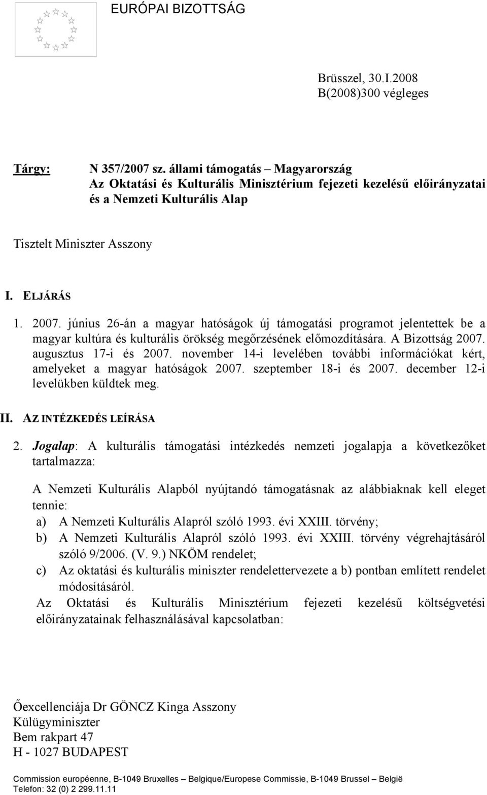 június 26-án a magyar hatóságok új támogatási programot jelentettek be a magyar kultúra és kulturális örökség megőrzésének előmozdítására. A Bizottság 2007. augusztus 17-i és 2007.