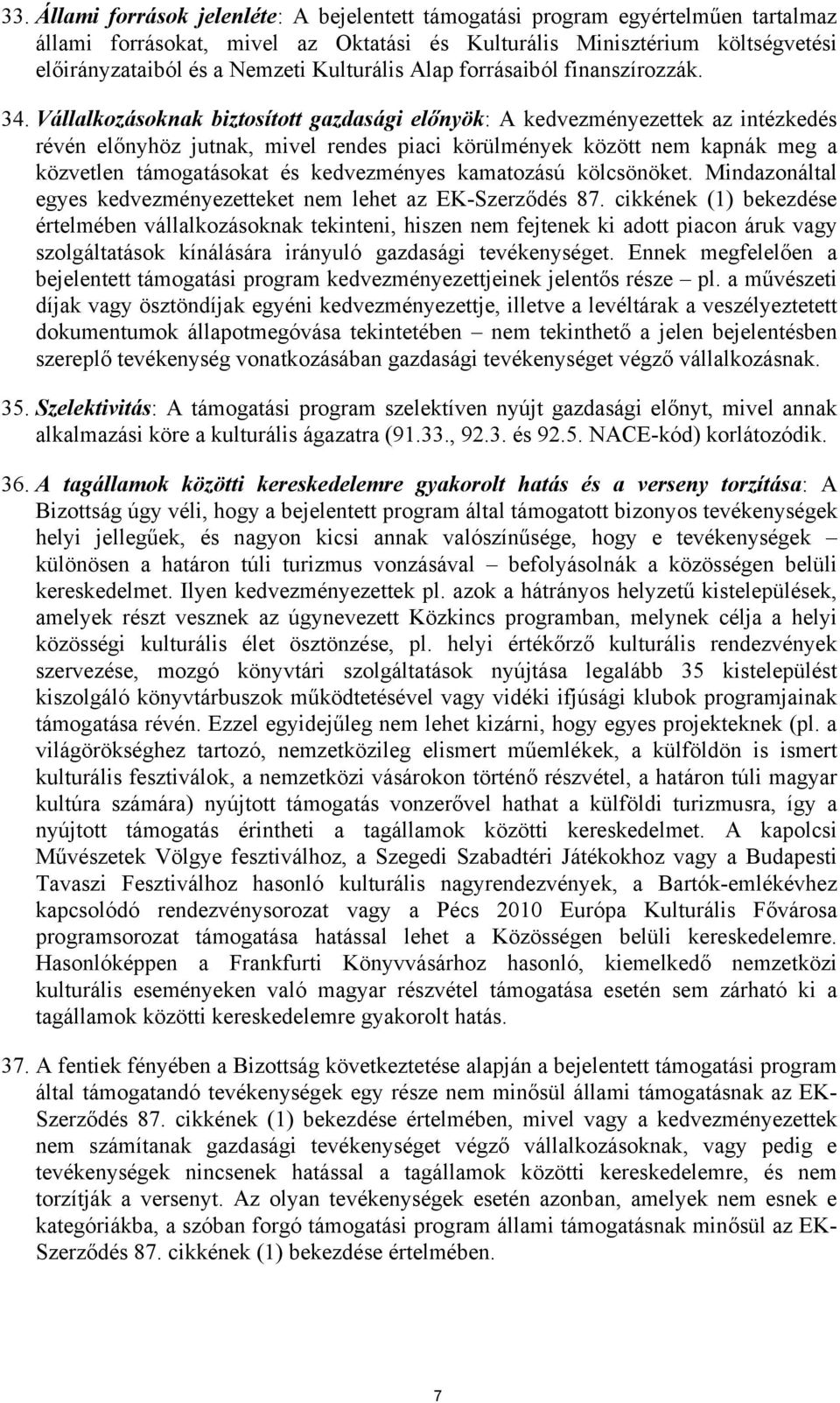Vállalkozásoknak biztosított gazdasági előnyök: A kedvezményezettek az intézkedés révén előnyhöz jutnak, mivel rendes piaci körülmények között nem kapnák meg a közvetlen támogatásokat és kedvezményes