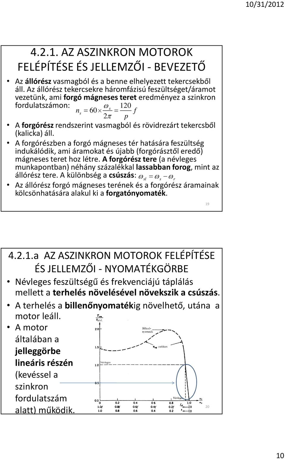 tekercsbõl (kalicka) áll. A forgórészben a forgó mágneses tér hatására feszültség indukálódik, ami áramokat és újabb (forgórásztõl eredõ) mágneses teret hoz létre.