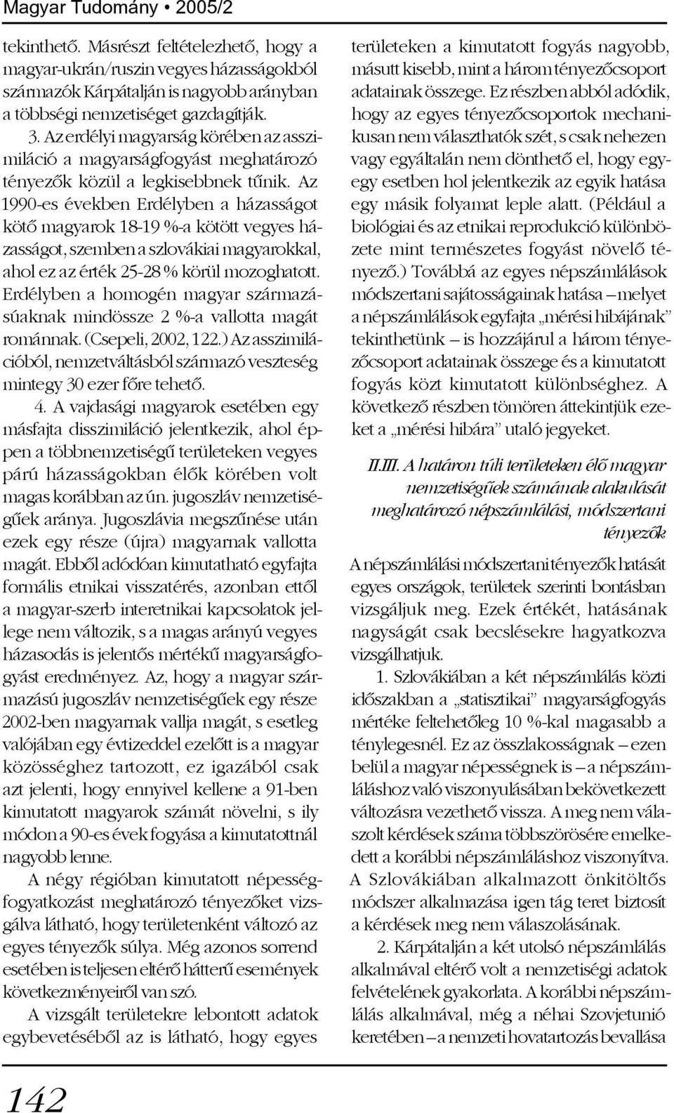 Az 1990-es években Erdélyben a házasságot kötõ magyarok 18-19 %-a kötött vegyes házasságot, szemben a szlovákiai magyarokkal, ahol ez az érték 25-28 % körül mozoghatott.