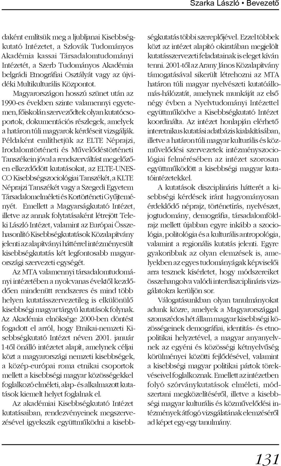 Magyarországon hosszú szünet után az 1990-es években szinte valamennyi egyetemen, fõiskolán szervezõdtek olyan kutatócsoportok, dokumentációs részlegek, amelyek a határon túli magyarok kérdéseit