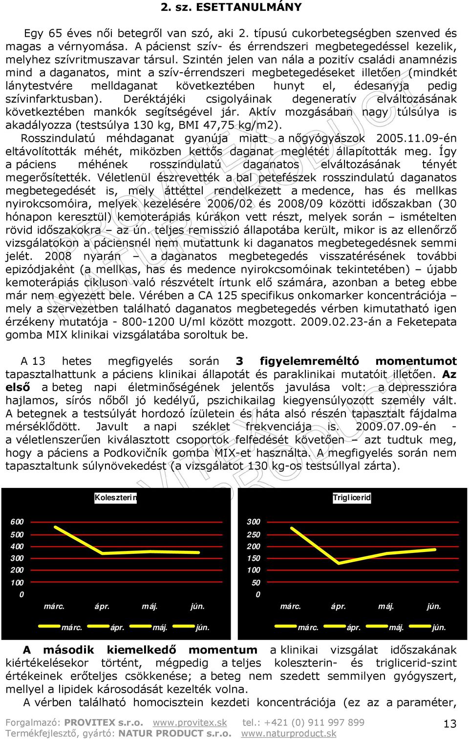 Szintén jelen van nála a pozitív családi anamnézis mind a daganatos, mint a szív-érrendszeri megbetegedéseket illetően (mindkét lánytestvére melldaganat következtében hunyt el, édesanyja pedig