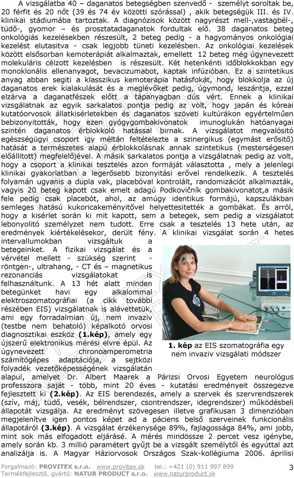 38 daganatos beteg onkológiás kezelésekben részesült, 2 beteg pedig - a hagyományos onkológiai kezelést elutasitva - csak legjobb tüneti kezelésben.