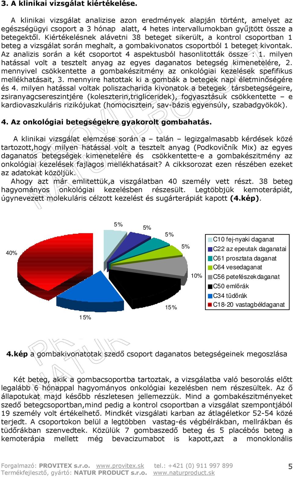 Kiértékelésnek alávetni 38 beteget sikerült, a kontrol csoportban 1 beteg a vizsgálat során meghalt, a gombakivonatos csoportból 1 beteget kivontak.