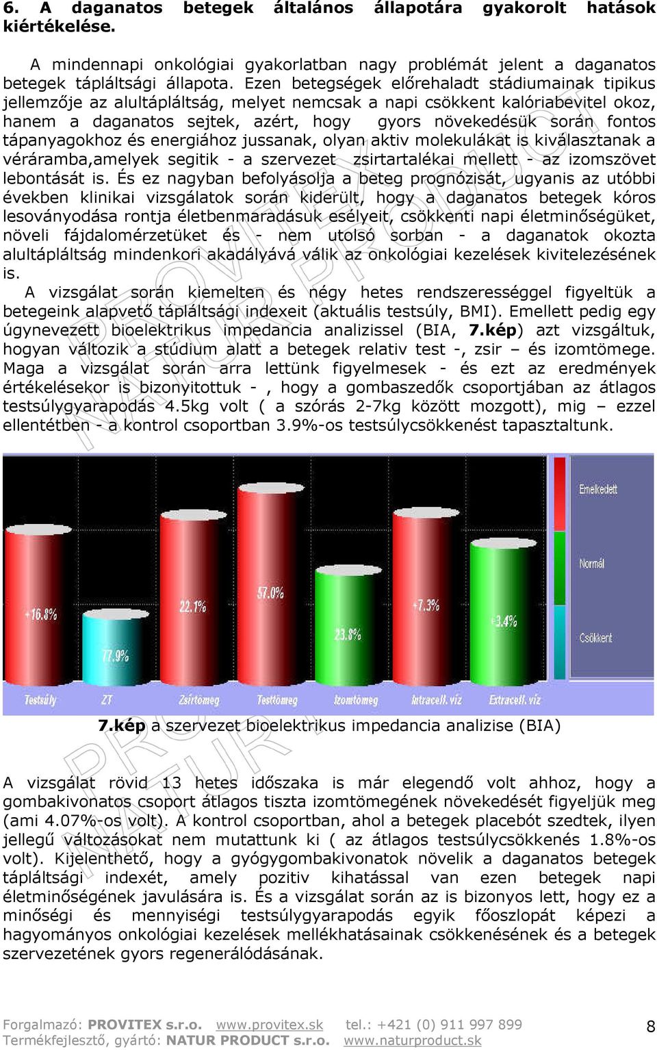 tápanyagokhoz és energiához jussanak, olyan aktiv molekulákat is kiválasztanak a véráramba,amelyek segitik - a szervezet zsirtartalékai mellett - az izomszövet lebontását is.