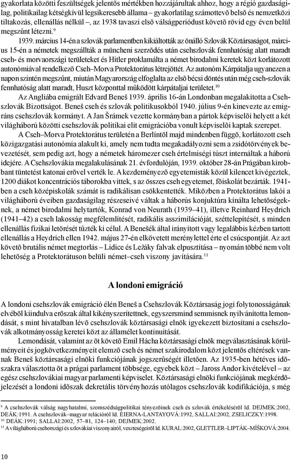 március 14-én a szlovák parlamentben kikiáltották az önálló Szlovák Köztársaságot, március 15-én a németek megszállták a müncheni szerzõdés után csehszlovák fennhatóság alatt maradt cseh- és