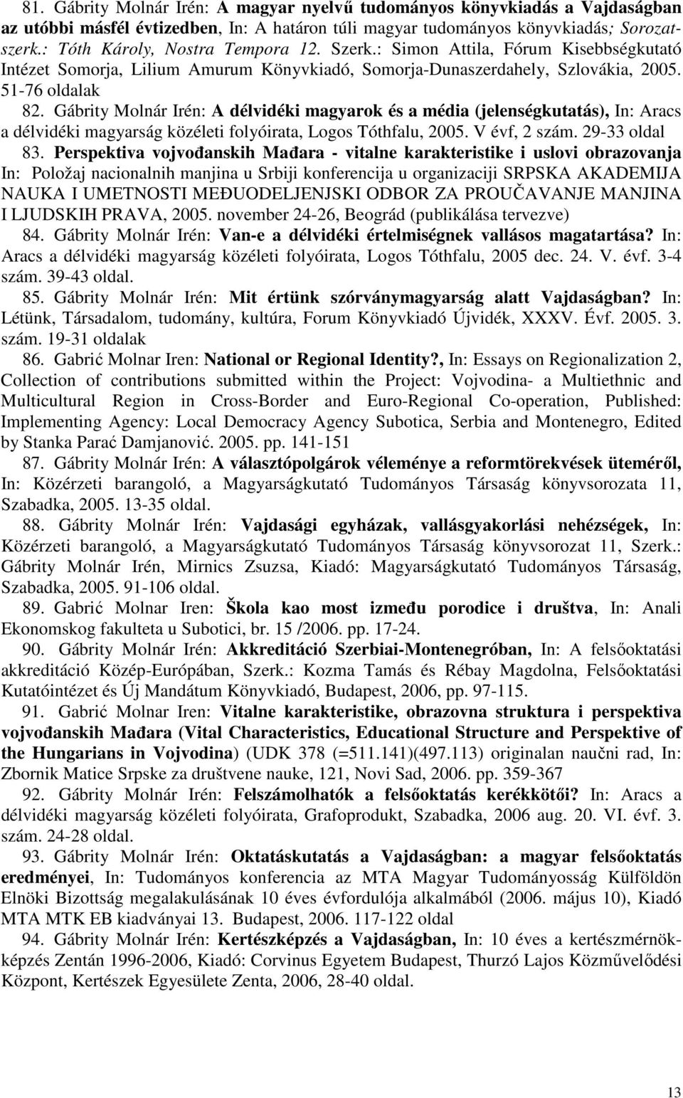 Gábrity Molnár Irén: A délvidéki magyarok és a média (jelenségkutatás), In: Aracs a délvidéki magyarság közéleti folyóirata, Logos Tóthfalu, 2005. V évf, 2 szám. 29-33 oldal 83.