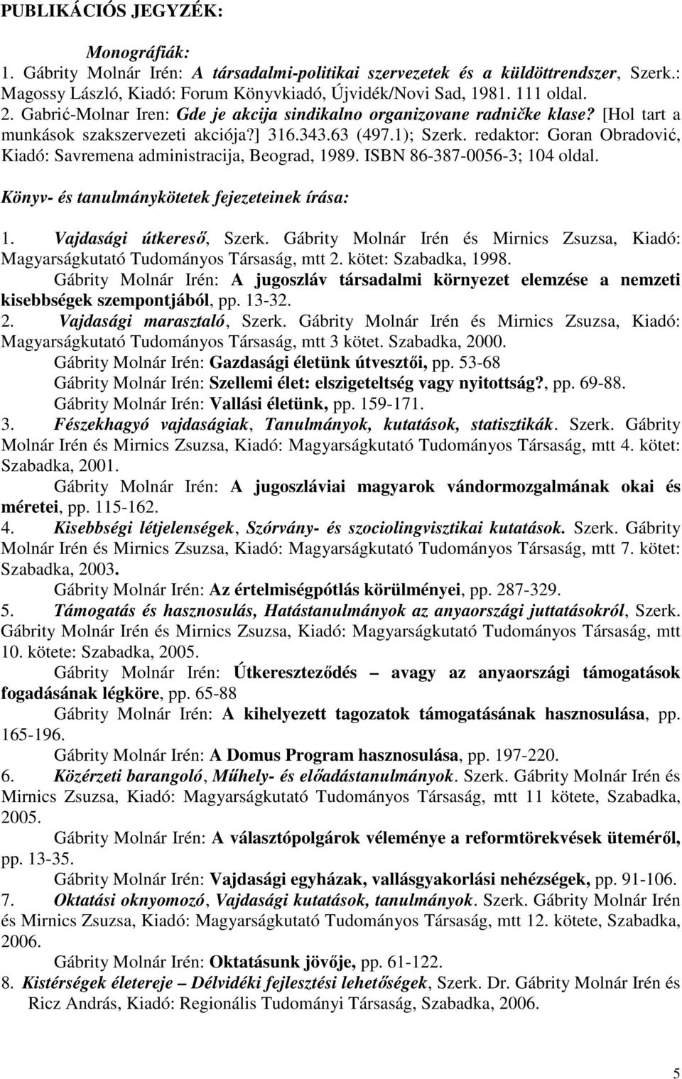 redaktor: Goran Obradović, Kiadó: Savremena administracija, Beograd, 1989. ISBN 86-387-0056-3; 104 oldal. Könyv- és tanulmánykötetek fejezeteinek írása: 1. Vajdasági útkereső, Szerk.