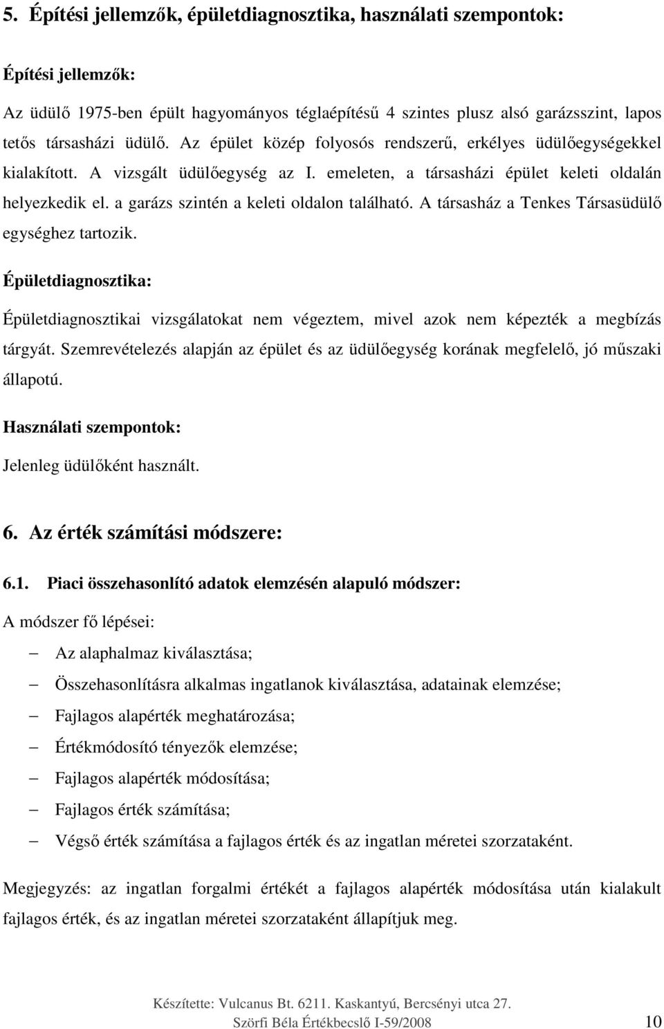 a garázs szintén a keleti oldalon található. A társasház a Tenkes Társasüdülő egységhez tartozik.