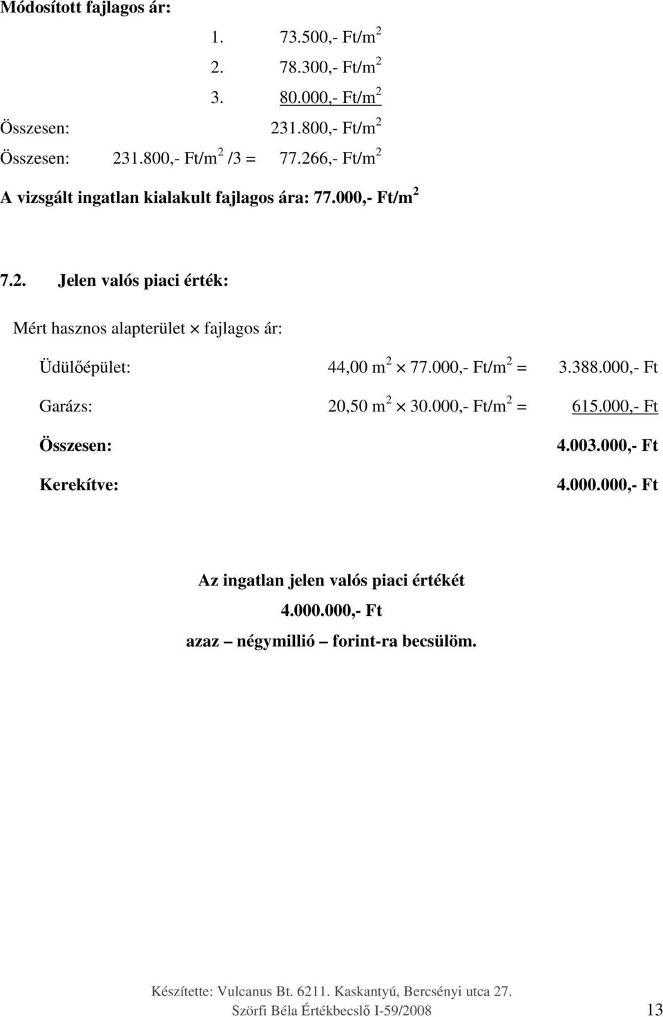 000,- Ft/m 2 = 3.388.000,- Ft Garázs: 20,50 m 2 30.000,- Ft/m 2 = 615.000,- Ft Összesen: Kerekítve: 4.003.000,- Ft 4.000.000,- Ft Az ingatlan jelen valós piaci értékét 4.