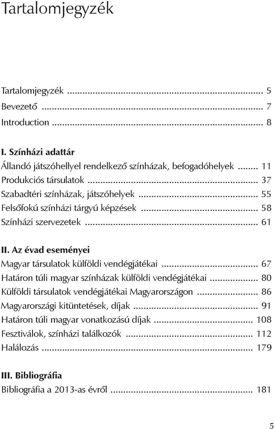 Az évad eseményei Magyar társulatok külföldi vendégjátékai... 67 Határon túli magyar színházak külföldi vendégjátékai.