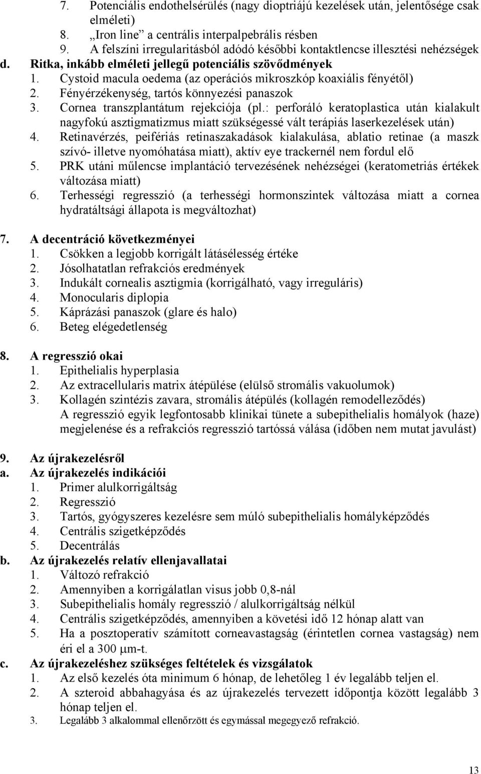 Cystoid macula oedema (az operációs mikroszkóp koaxiális fényétől) 2. Fényérzékenység, tartós könnyezési panaszok 3. Cornea transzplantátum rejekciója (pl.