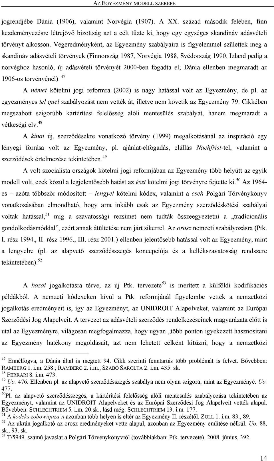 Végeredményként, az Egyezmény szabályaira is figyelemmel születtek meg a skandináv adásvételi törvények (Finnország 1987, Norvégia 1988, Svédország 1990, Izland pedig a norvéghoz hasonló, új