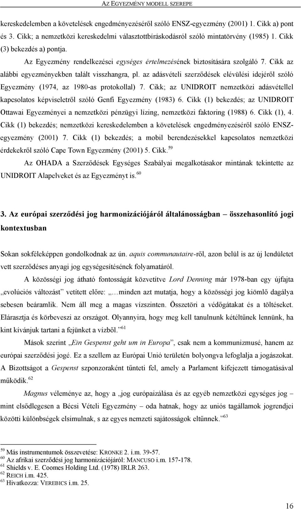 Cikk az alábbi egyezményekben talált visszhangra, pl. az adásvételi szerződések elévülési idejéről szóló Egyezmény (1974, az 1980-as protokollal) 7.