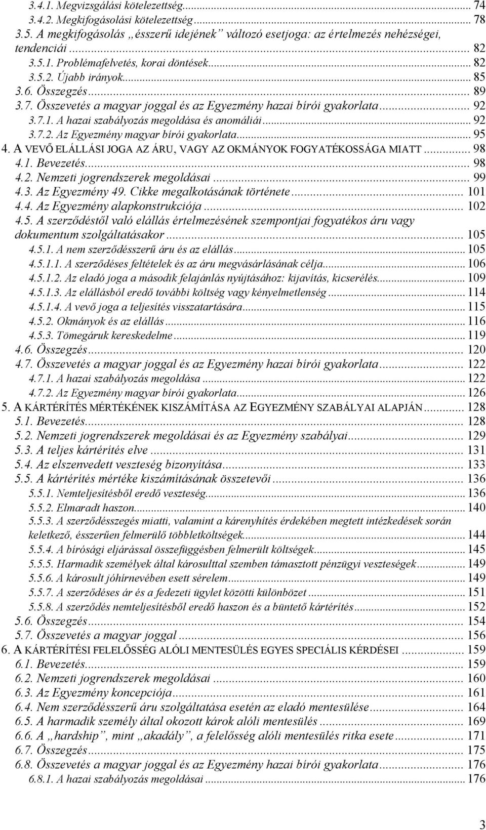 .. 95 4. A VEVŐ ELÁLLÁSI JOGA AZ ÁRU, VAGY AZ OKMÁNYOK FOGYATÉKOSSÁGA MIATT... 98 4.1. Bevezetés... 98 4.2. Nemzeti jogrendszerek megoldásai... 99 4.3. Az Egyezmény 49. Cikke megalkotásának története.