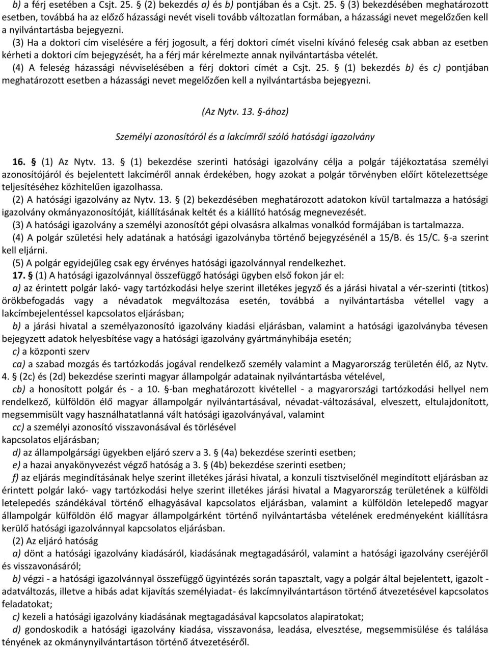 (3) bekezdésében meghatározott esetben, továbbá ha az előző házassági nevét viseli tovább változatlan formában, a házassági nevet megelőzően kell a nyilvántartásba bejegyezni.