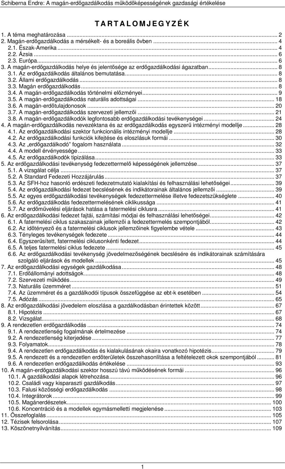 A magán-erdőgazdálkodás történelmi előzményei... 9 3.5. A magán-erdőgazdálkodás naturális adottságai... 18 3.6. A magán-erdőtulajdonosok... 20 3.7. A magán-erdőgazdálkodás szervezeti jellemzői... 21 3.