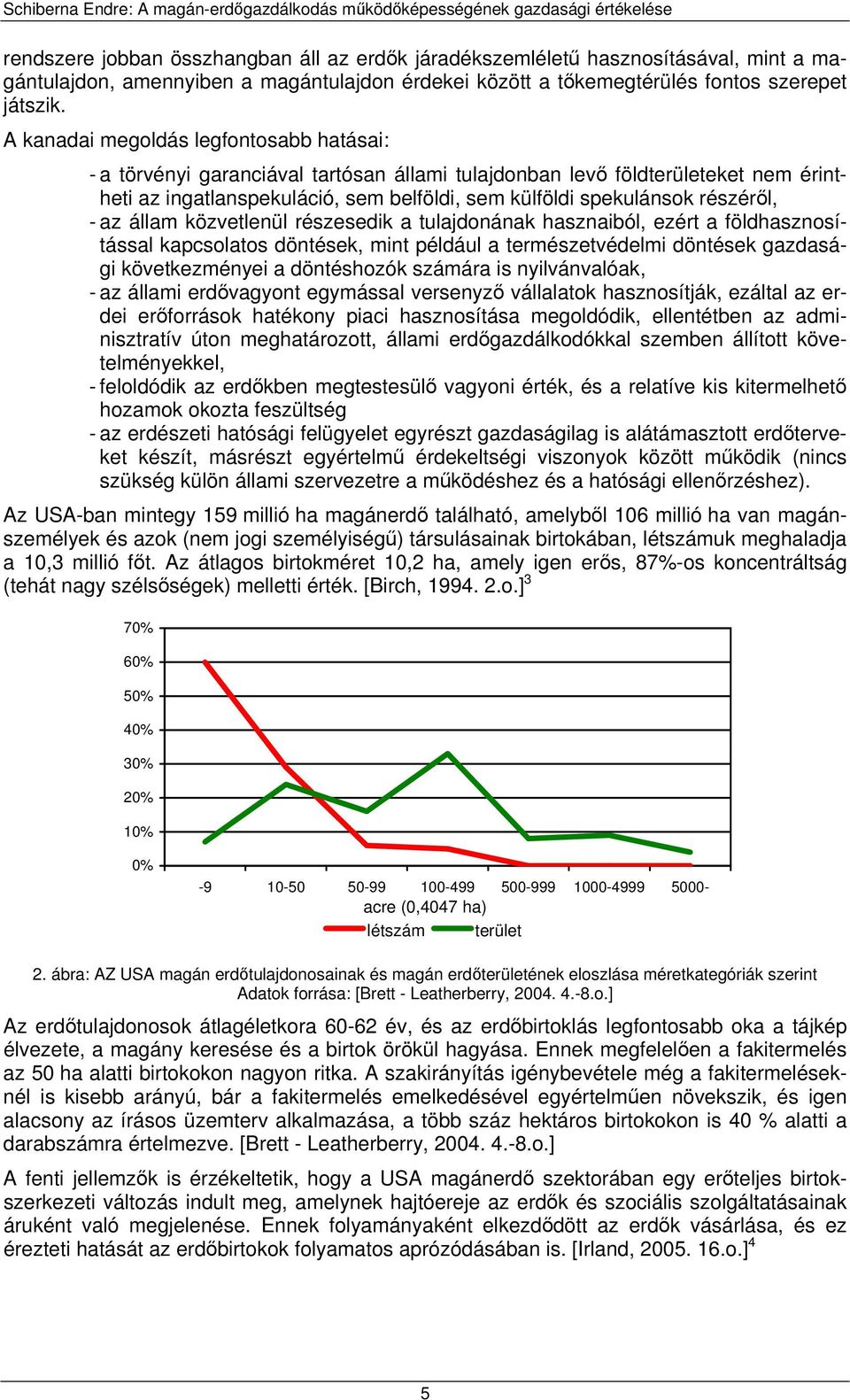 részéről, - az állam közvetlenül részesedik a tulajdonának hasznaiból, ezért a földhasznosítással kapcsolatos döntések, mint például a természetvédelmi döntések gazdasági következményei a döntéshozók
