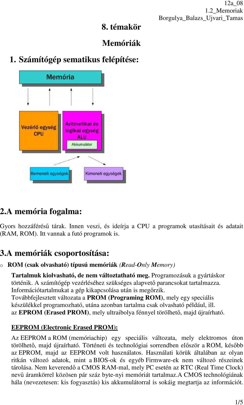 Programozásuk a gyártáskor történik. A számítógép vezérléséhez szükséges alapvető parancsokat tartalmazza. Információtartalmukat a gép kikapcsolása után is megőrzik.